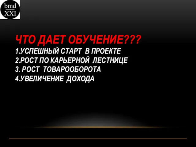 ЧТО ДАЕТ ОБУЧЕНИЕ??? 1.УСПЕШНЫЙ СТАРТ В ПРОЕКТЕ 2.РОСТ ПО КАРЬЕРНОЙ ЛЕСТНИЦЕ 3. РОСТ ТОВАРООБОРОТА 4.УВЕЛИЧЕНИЕ ДОХОДА