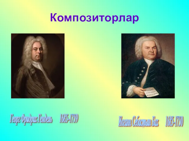 Композиторлар Георг Фридрих Гендель 1685-1759 Иоганн Себастьян Бах 1685-1750