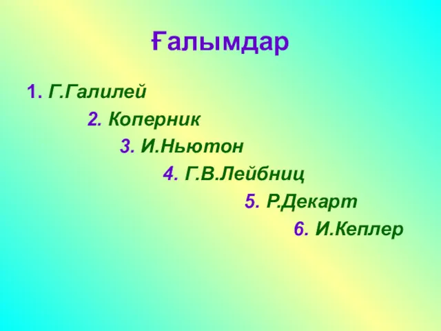 Ғалымдар 1. Г.Галилей 2. Коперник 3. И.Ньютон 4. Г.В.Лейбниц 5. Р.Декарт 6. И.Кеплер