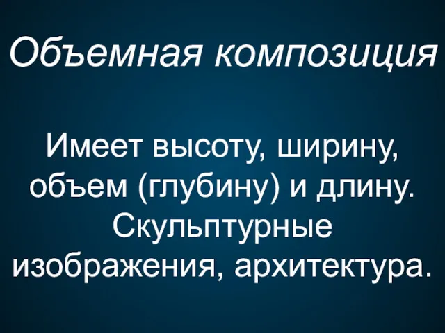 Объемная композиция Имеет высоту, ширину, объем (глубину) и длину. Скульптурные изображения, архитектура.