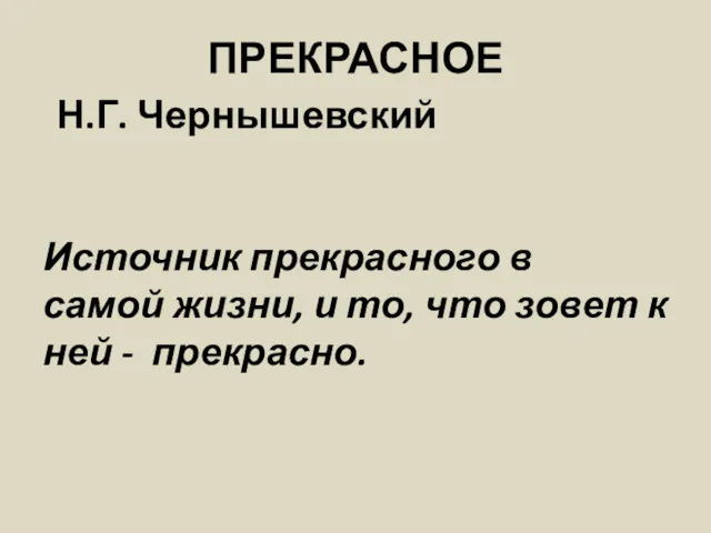 ПРЕКРАСНОЕ Н.Г. Чернышевский Источник прекрасного в самой жизни, и то, что зовет к ней - прекрасно.