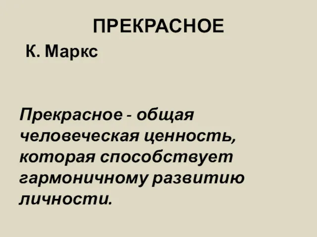 ПРЕКРАСНОЕ К. Маркс Прекрасное - общая человеческая ценность, которая способствует гармоничному развитию личности.