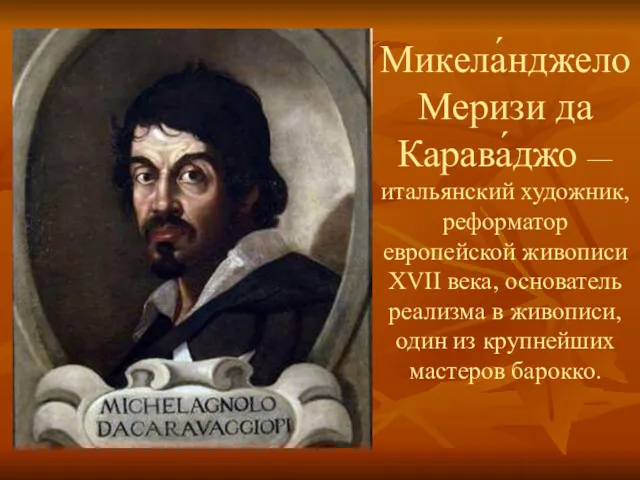 Микела́нджело Меризи да Карава́джо — итальянский художник, реформатор европейской живописи