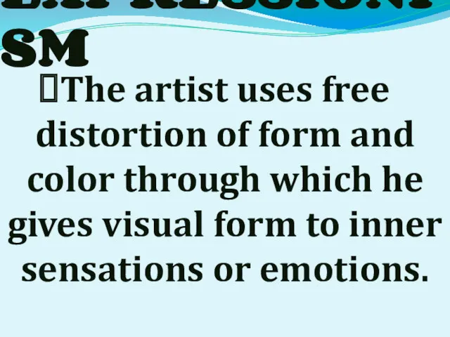 EXPRESSIONISM The artist uses free distortion of form and color