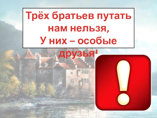 Трёх братьев путать нам нельзя, У них – особые друзья!