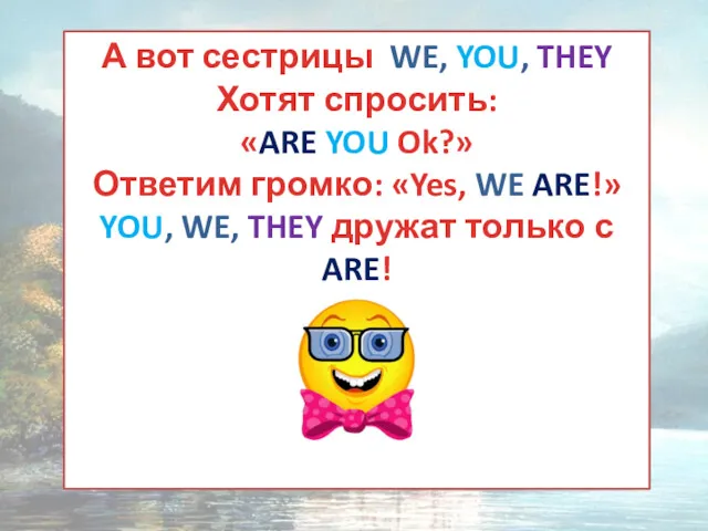 А вот сестрицы WE, YOU, THEY Хотят спросить: «ARE YOU