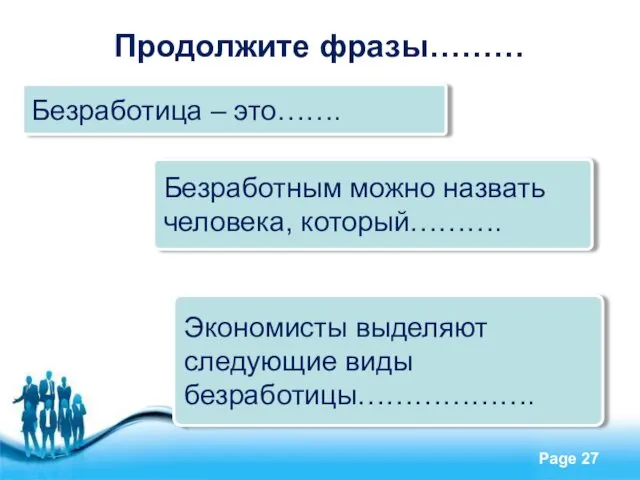 Экономисты выделяют следующие виды безработицы………………. Продолжите фразы……… Безработным можно назвать человека, который………. Безработица – это…….