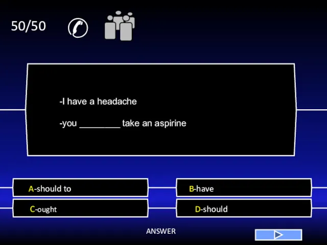 ✆ 50/50 A-should to B-have C-ought D-should ANSWER -I have