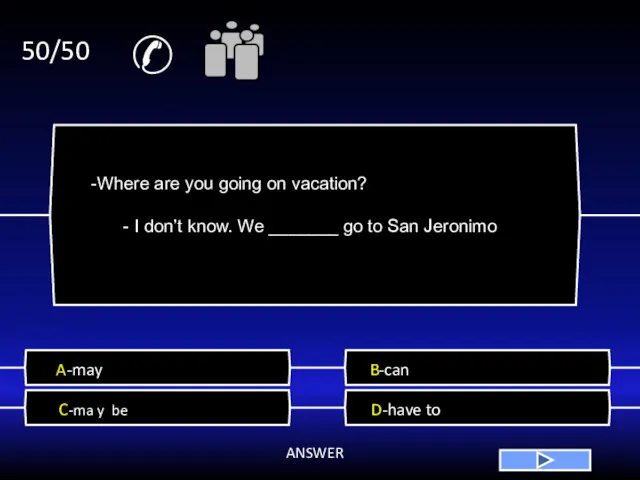 ✆ 50/50 A-may B-can C-ma y be D-have to ANSWER