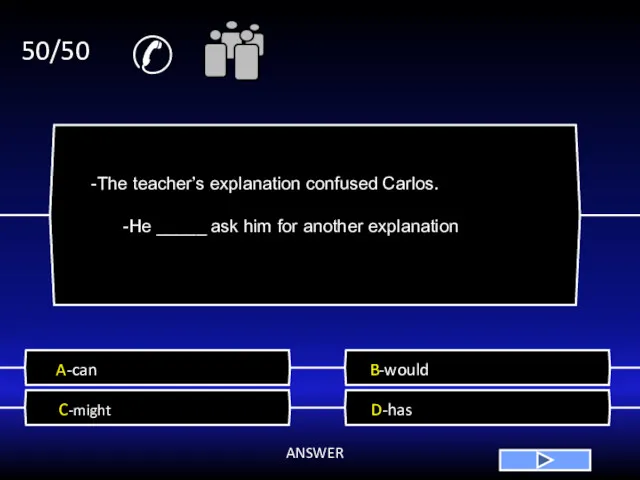 ✆ 50/50 A-can B-would C-might D-has ANSWER -The teacher’s explanation