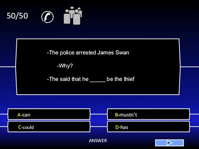 ✆ 50/50 A-can B-mustn’t C-could D-has ANSWER -The police arrested