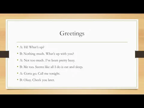 Greetings A: Hi! What’s up? B: Nothing much. What’s up