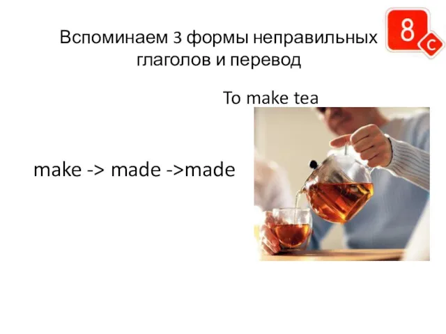 make -> made ->made To make tea Вспоминаем 3 формы неправильных глаголов и перевод