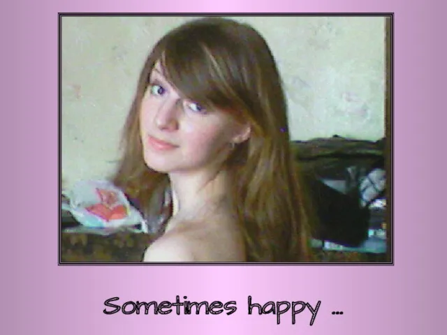Sometimes happy …