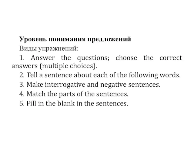 Уровень понимания предложений Виды упражнений: 1. Answer the questions; choose