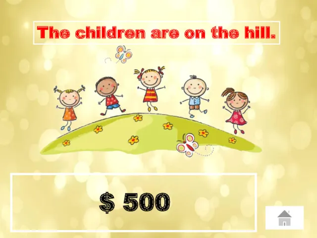 $ 500 The children are on the hill.