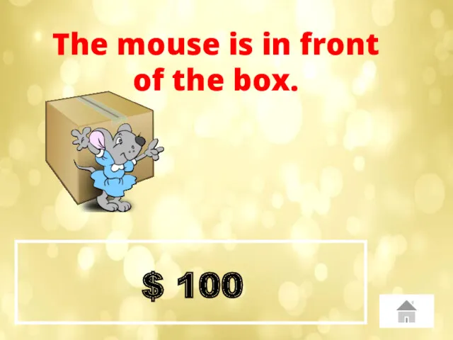 $ 100 The mouse is in front of the box.