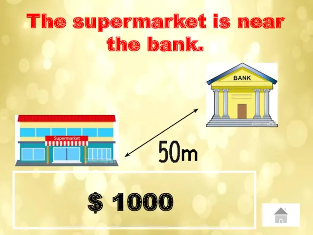 $ 1000 The supermarket is near the bank.