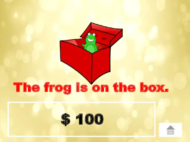 $ 100 The frog is on the box.