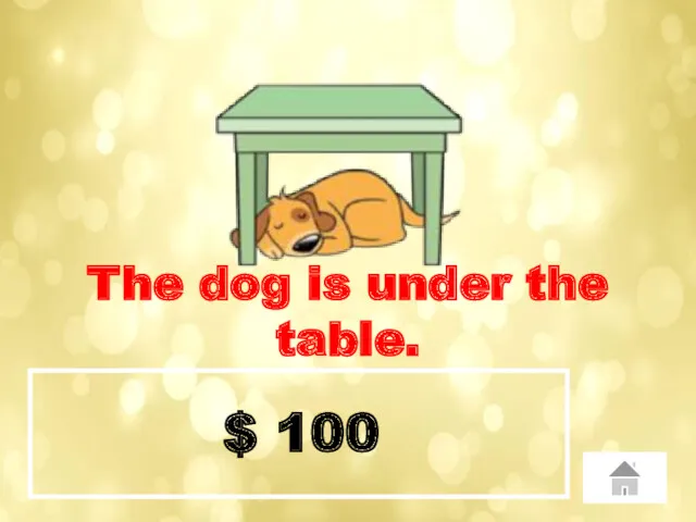 $ 100 The dog is under the table.