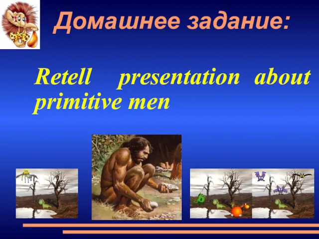 Домашнее задание: Retell presentation about primitive men