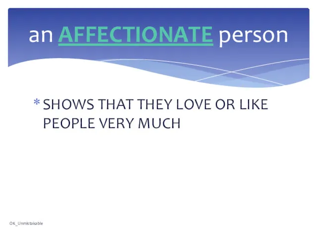 SHOWS THAT THEY LOVE OR LIKE PEOPLE VERY MUCH an AFFECTIONATE person OK_Unmistakable