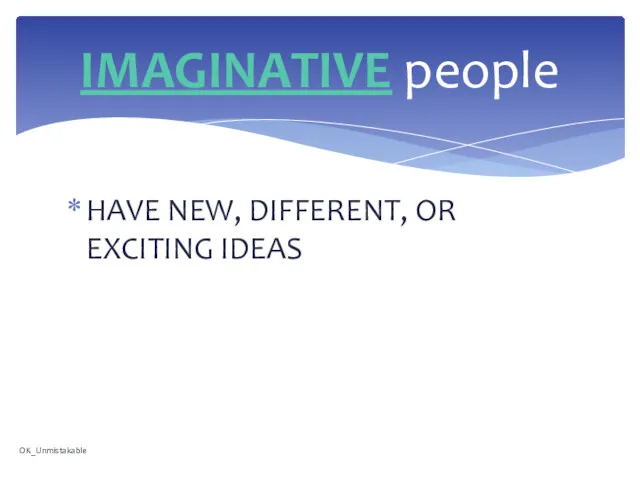 HAVE NEW, DIFFERENT, OR EXCITING IDEAS IMAGINATIVE people OK_Unmistakable