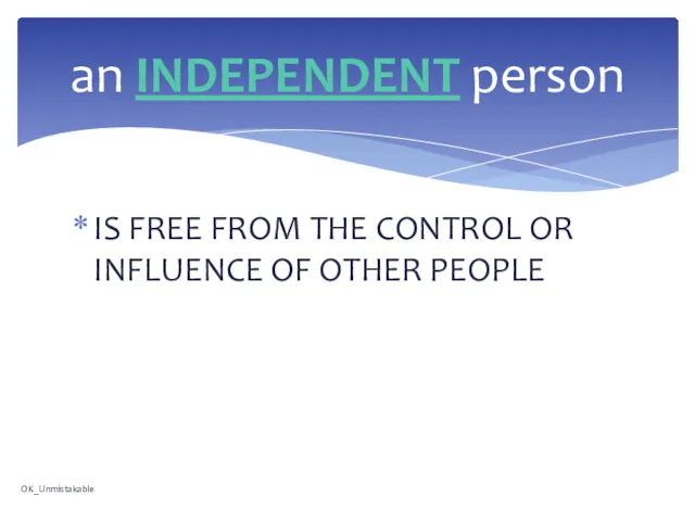 IS FREE FROM THE CONTROL OR INFLUENCE OF OTHER PEOPLE an INDEPENDENT person OK_Unmistakable