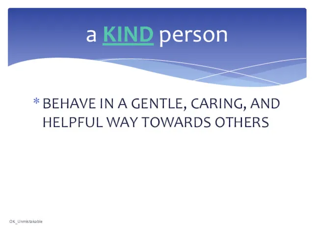 BEHAVE IN A GENTLE, CARING, AND HELPFUL WAY TOWARDS OTHERS a KIND person OK_Unmistakable