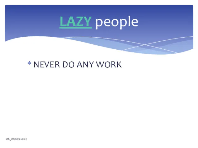 NEVER DO ANY WORK LAZY people OK_Unmistakable