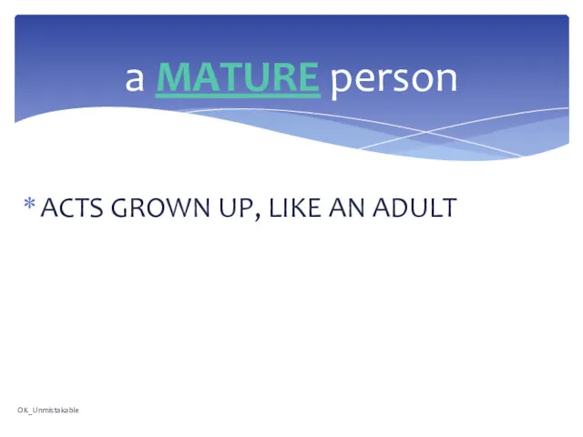 ACTS GROWN UP, LIKE AN ADULT a MATURE person OK_Unmistakable