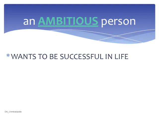 WANTS TO BE SUCCESSFUL IN LIFE an AMBITIOUS person OK_Unmistakable