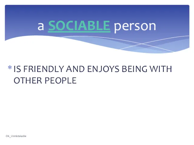 IS FRIENDLY AND ENJOYS BEING WITH OTHER PEOPLE a SOCIABLE person OK_Unmistakable