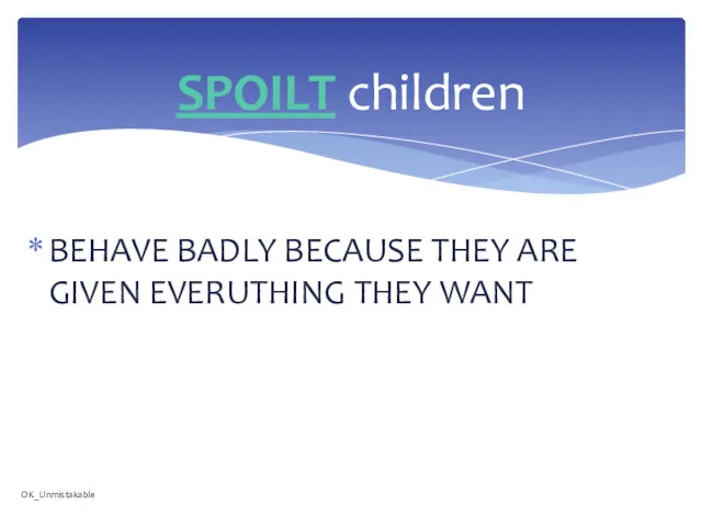 BEHAVE BADLY BECAUSE THEY ARE GIVEN EVERUTHING THEY WANT SPOILT children OK_Unmistakable