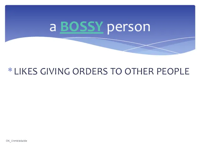 LIKES GIVING ORDERS TO OTHER PEOPLE a BOSSY person OK_Unmistakable