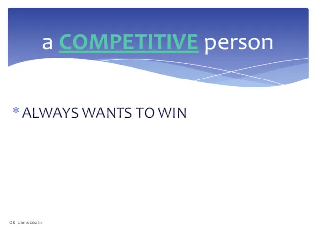 ALWAYS WANTS TO WIN a COMPETITIVE person OK_Unmistakable