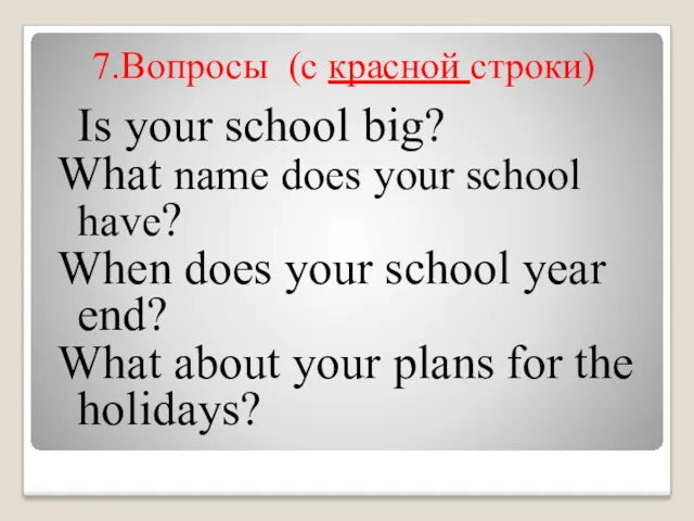 7.Вопросы (c красной строки) Is your school big? What name