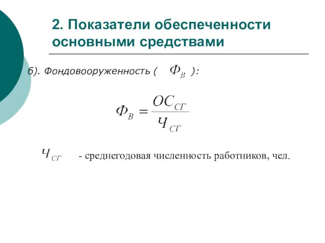 - среднегодовая численность работников, чел. 2. Показатели обеспеченности основными средствами б). Фондовооруженность ( ):