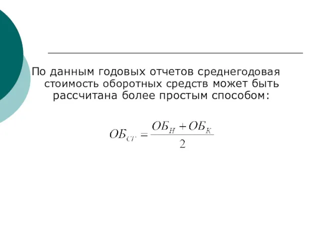 По данным годовых отчетов среднегодовая стоимость оборотных средств может быть рассчитана более простым способом: