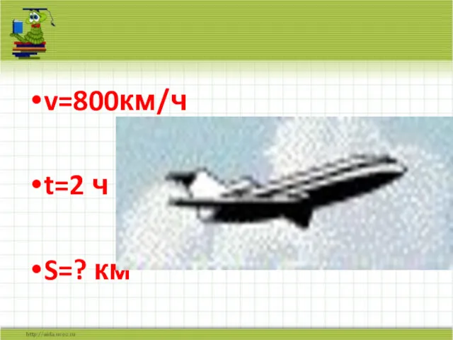 v=800км/ч t=2 ч S=? км