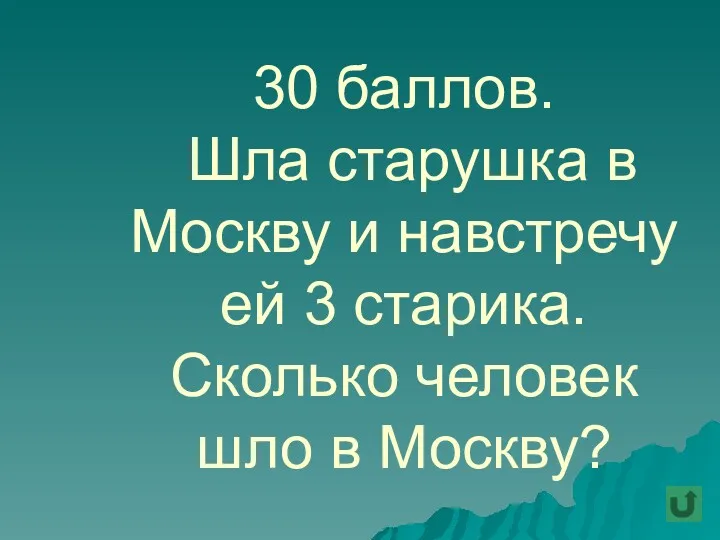 30 баллов. Шла старушка в Москву и навстречу ей 3 старика. Сколько человек шло в Москву?