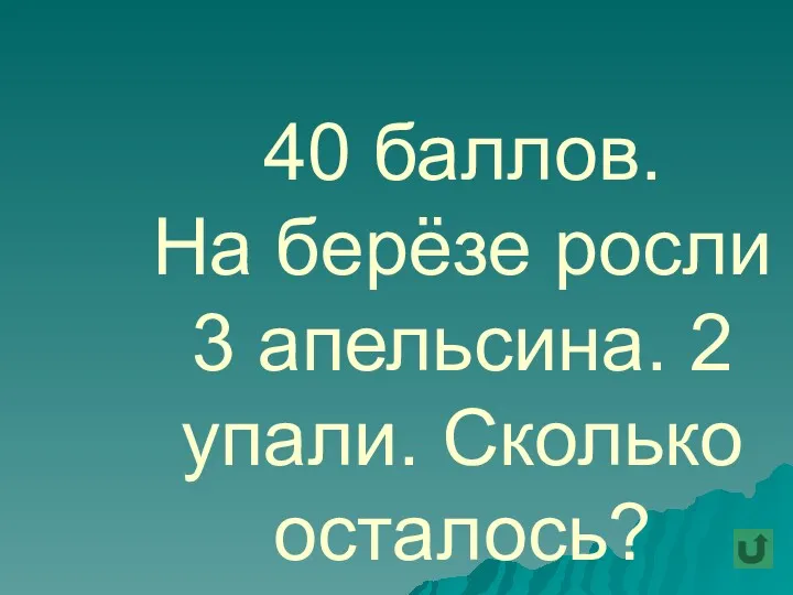 40 баллов. На берёзе росли 3 апельсина. 2 упали. Сколько осталось?