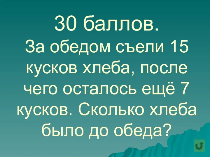 30 баллов. За обедом съели 15 кусков хлеба, после чего