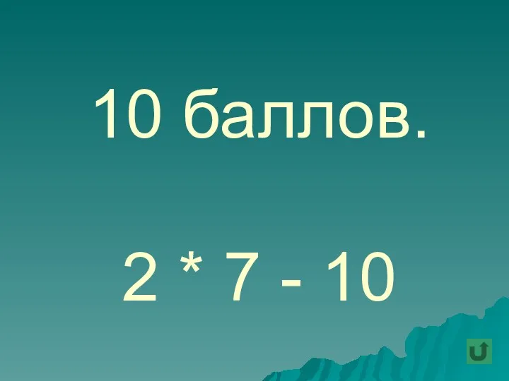 10 баллов. 2 * 7 - 10