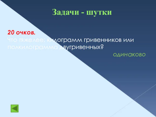 Задачи - шутки 20 очков. Что тяжелее: килограмм гривенников или полкилограмма двугривенных? одинаково