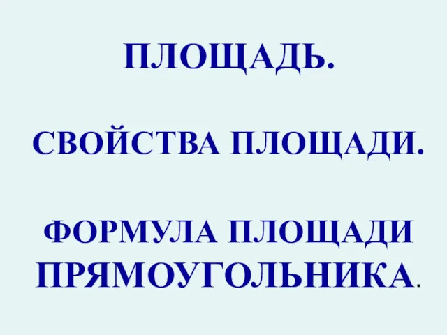 ПЛОЩАДЬ. СВОЙСТВА ПЛОЩАДИ. ФОРМУЛА ПЛОЩАДИ ПРЯМОУГОЛЬНИКА.