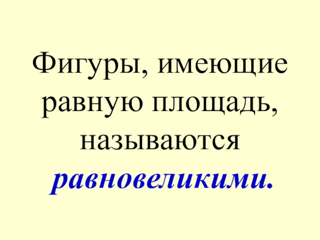 Фигуры, имеющие равную площадь, называются равновеликими.