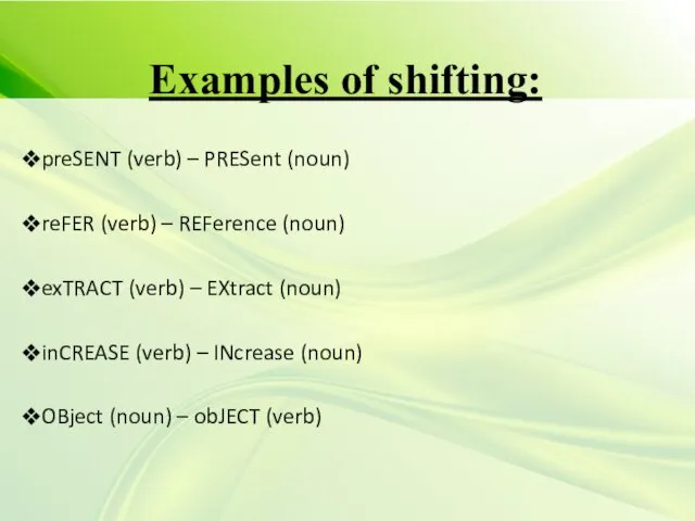 Examples of shifting: preSENT (verb) – PRESent (noun) reFER (verb)