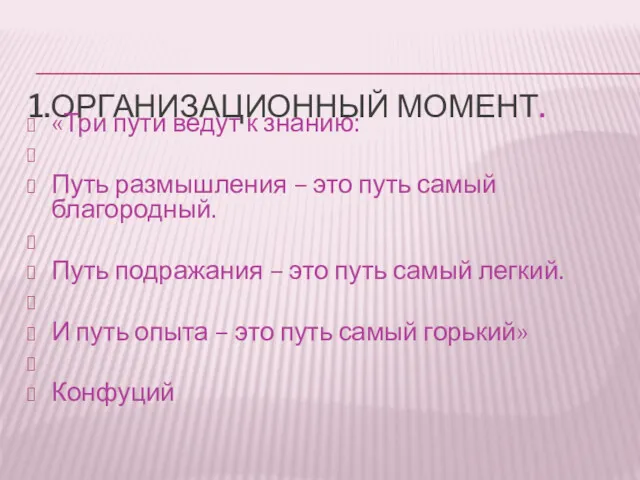 1.ОРГАНИЗАЦИОННЫЙ МОМЕНТ. «Три пути ведут к знанию: Путь размышления –