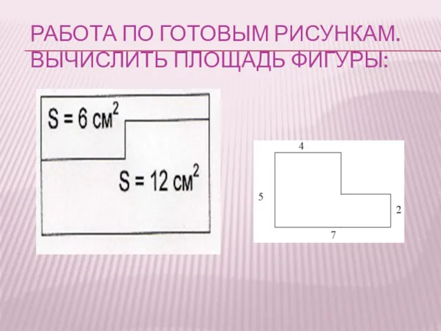 РАБОТА ПО ГОТОВЫМ РИСУНКАМ. ВЫЧИСЛИТЬ ПЛОЩАДЬ ФИГУРЫ: